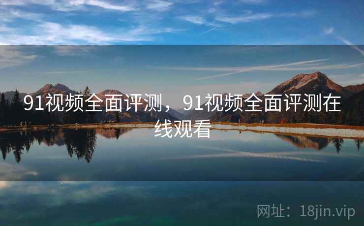 91视频全面评测,91视频全面评测在线观看 第2张 91视频全面评测,91视频全面评测在线观看 第2张