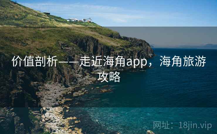 价值剖析——走近海角app,海角旅游攻略 第1张 价值剖析——走近海角app,海角旅游攻略 第1张
