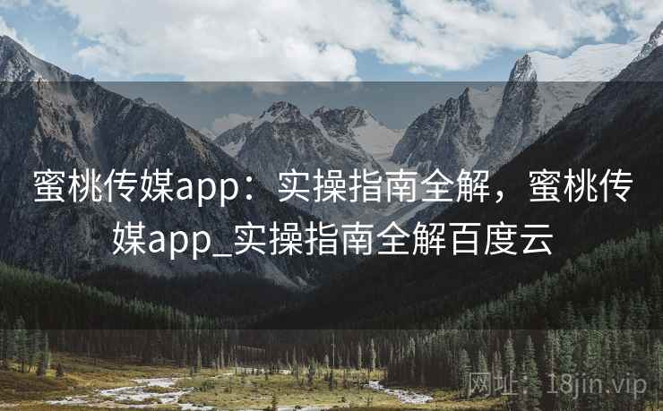 蜜桃传媒app:实操指南全解,蜜桃传媒app_实操指南全解百度云 第1张 蜜桃传媒app:实操指南全解,蜜桃传媒app_实操指南全解百度云 第1张
