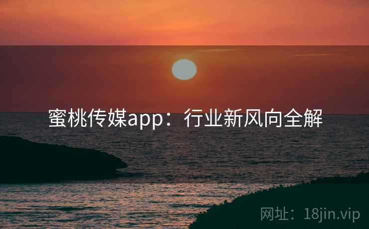 蜜桃传媒app：行业新风向全解  第1张