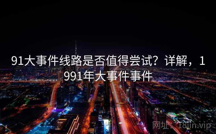 91大事件线路是否值得尝试？详解，1991年大事件事件  第2张