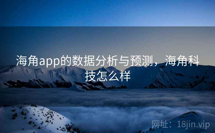 海角app的数据分析与预测,海角科技怎么样 第2张 海角app的数据分析与预测,海角科技怎么样 第2张