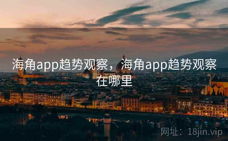海角app趋势观察,海角app趋势观察在哪里 第1张 海角app趋势观察,海角app趋势观察在哪里 第1张