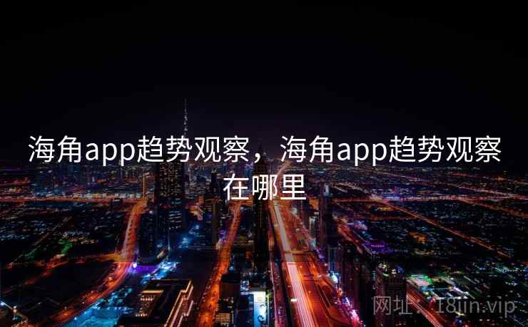 海角app趋势观察,海角app趋势观察在哪里 第2张 海角app趋势观察,海角app趋势观察在哪里 第2张
