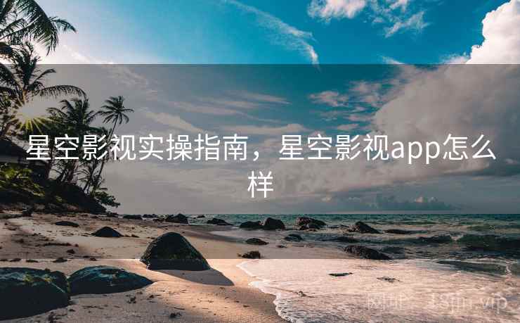 星空影视实操指南,星空影视app怎么样 第2张 星空影视实操指南,星空影视app怎么样 第2张