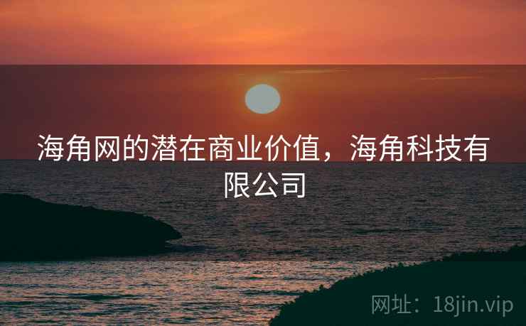 海角网的潜在商业价值,海角科技有限公司 第1张 海角网的潜在商业价值,海角科技有限公司 第1张