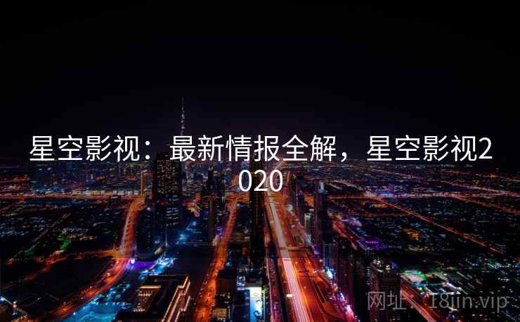 星空影视:最新情报全解,星空影视2020 第1张 星空影视:最新情报全解,星空影视2020 第1张