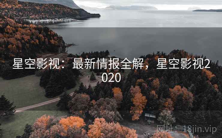 星空影视:最新情报全解,星空影视2020 第2张 星空影视:最新情报全解,星空影视2020 第2张