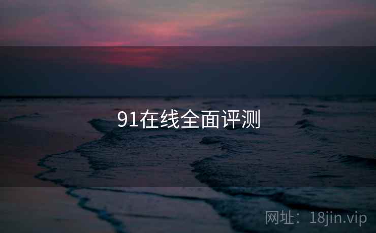 91在线全面评测 第1张 91在线全面评测 第1张