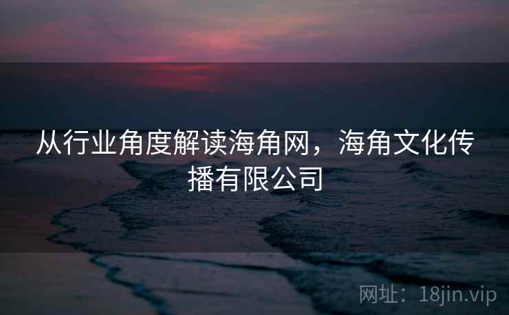从行业角度解读海角网,海角文化传播有限公司 第1张 从行业角度解读海角网,海角文化传播有限公司 第1张