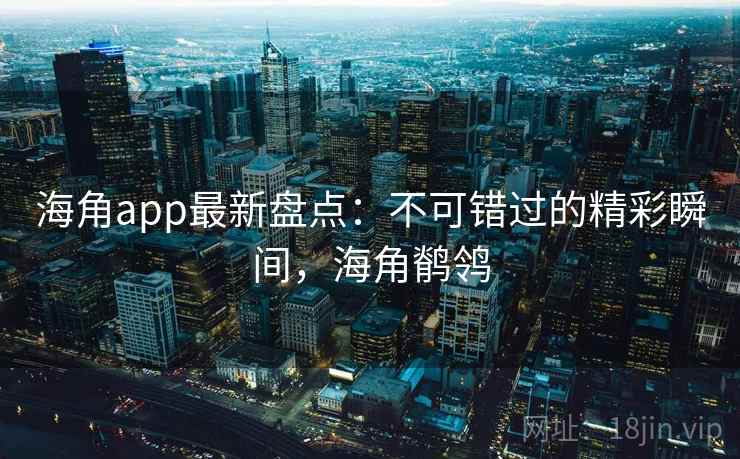 海角app最新盘点:不可错过的精彩瞬间,海角鹡鸰 第1张 海角app最新盘点:不可错过的精彩瞬间,海角鹡鸰 第1张