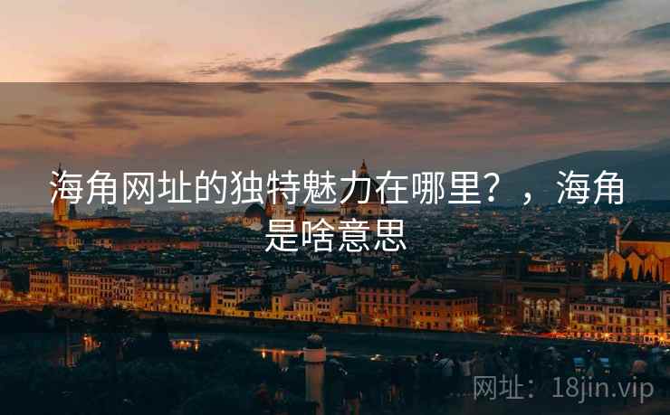海角网址的独特魅力在哪里？，海角是啥意思  第2张