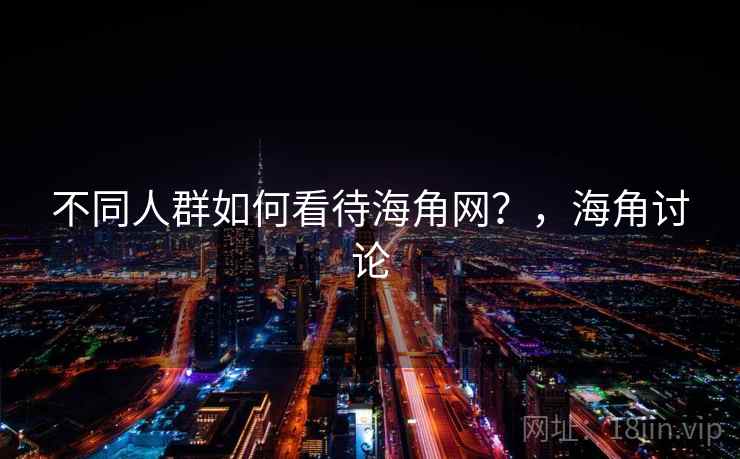 不同人群如何看待海角网?,海角讨论 第1张 不同人群如何看待海角网?,海角讨论 第1张