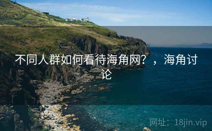 不同人群如何看待海角网?,海角讨论 第2张 不同人群如何看待海角网?,海角讨论 第2张
