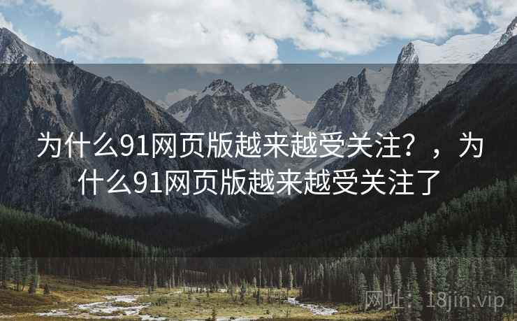 为什么91网页版越来越受关注?,为什么91网页版越来越受关注了 第2张 为什么91网页版越来越受关注?,为什么91网页版越来越受关注了 第2张