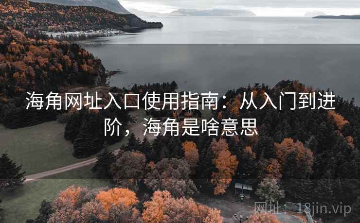 海角网址入口使用指南：从入门到进阶，海角是啥意思  第1张