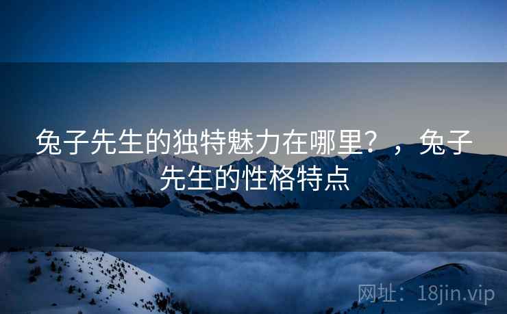 兔子先生的独特魅力在哪里?,兔子先生的性格特点 第1张 兔子先生的独特魅力在哪里?,兔子先生的性格特点 第1张