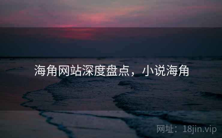 海角网站深度盘点，小说海角  第2张