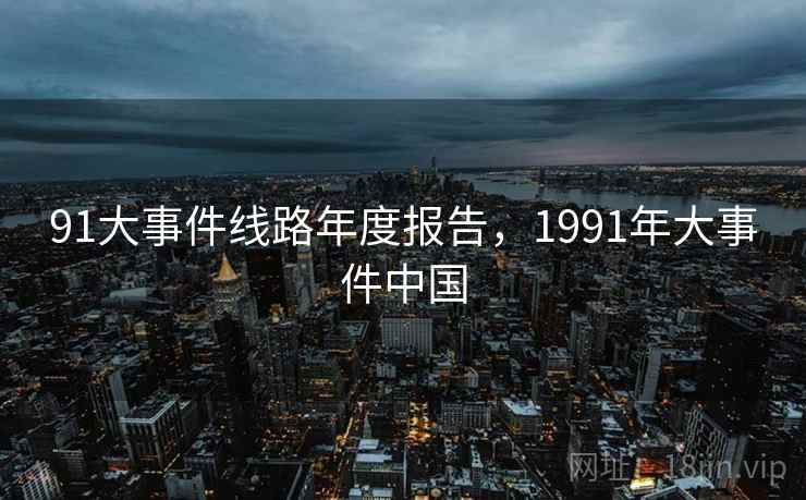 91大事件线路年度报告，1991年大事件中国  第1张