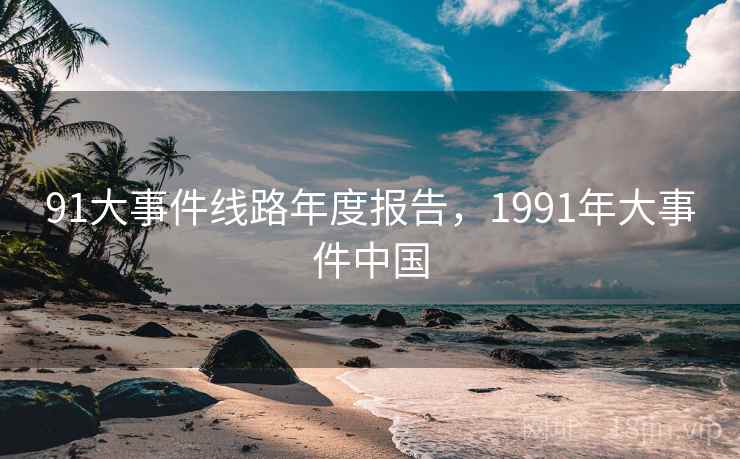 91大事件线路年度报告，1991年大事件中国  第2张