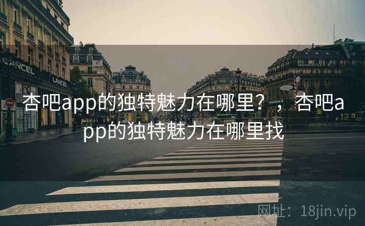 杏吧app的独特魅力在哪里?,杏吧app的独特魅力在哪里找 第1张 杏吧app的独特魅力在哪里?,杏吧app的独特魅力在哪里找 第1张