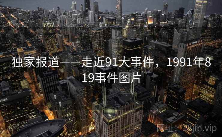 独家报道——走近91大事件,1991年819事件图片 第1张 独家报道——走近91大事件,1991年819事件图片 第1张