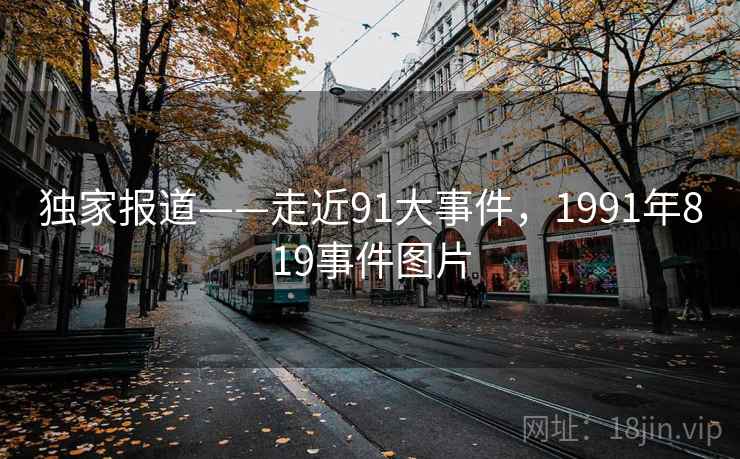 独家报道——走近91大事件,1991年819事件图片 第2张 独家报道——走近91大事件,1991年819事件图片 第2张