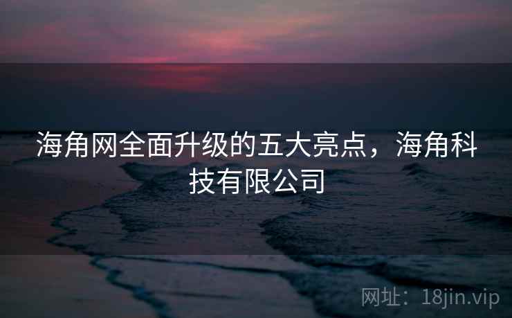 海角网全面升级的五大亮点，海角科技有限公司  第1张
