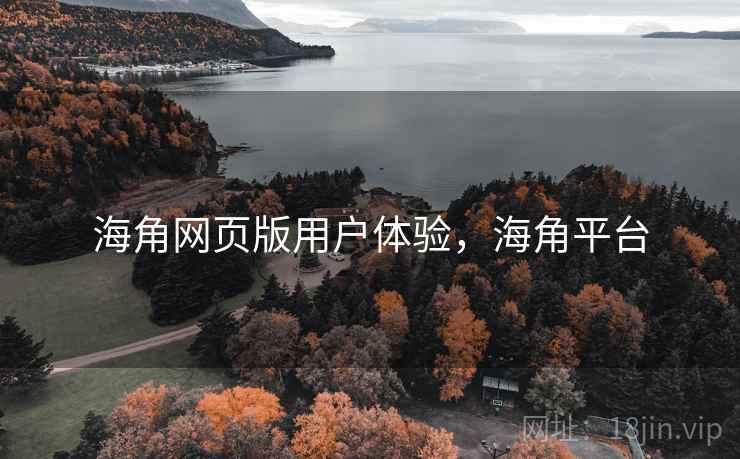 海角网页版用户体验,海角平台 第2张 海角网页版用户体验,海角平台 第2张