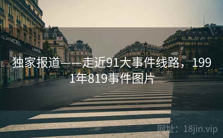 独家报道——走近91大事件线路,1991年819事件图片 第1张 独家报道——走近91大事件线路,1991年819事件图片 第1张