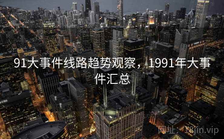 91大事件线路趋势观察,1991年大事件汇总 第2张 91大事件线路趋势观察,1991年大事件汇总 第2张