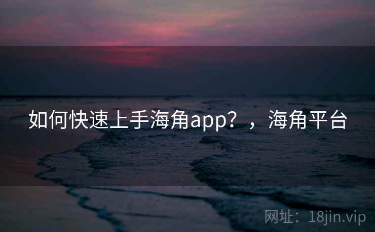 如何快速上手海角app？，海角平台  第2张