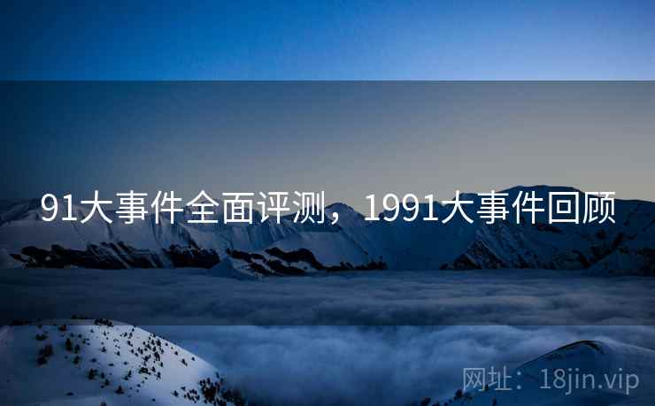 91大事件全面评测,1991大事件回顾 第2张 91大事件全面评测,1991大事件回顾 第2张