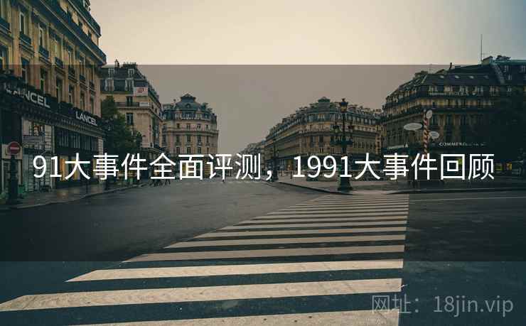91大事件全面评测,1991大事件回顾 第1张 91大事件全面评测,1991大事件回顾 第1张