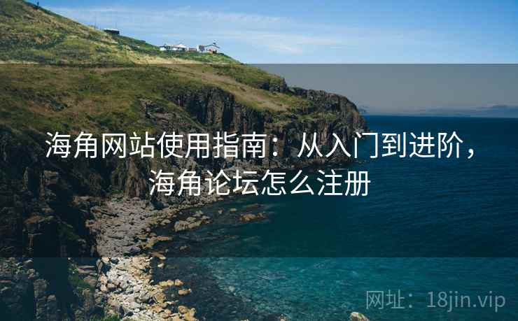 海角网站使用指南:从入门到进阶,海角论坛怎么注册 第2张 海角网站使用指南:从入门到进阶,海角论坛怎么注册 第2张