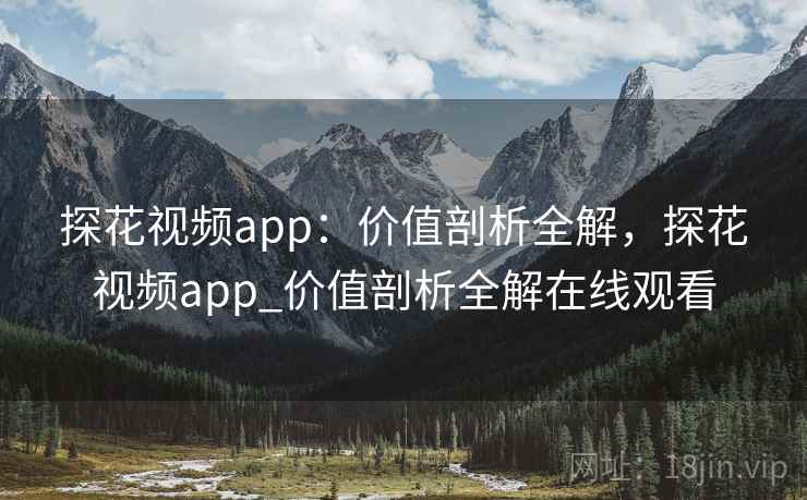 探花视频app:价值剖析全解,探花视频app_价值剖析全解在线观看 第1张 探花视频app:价值剖析全解,探花视频app_价值剖析全解在线观看 第1张